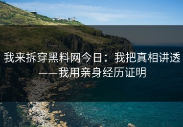 我来拆穿黑料网今日：我把真相讲透——我用亲身经历证明