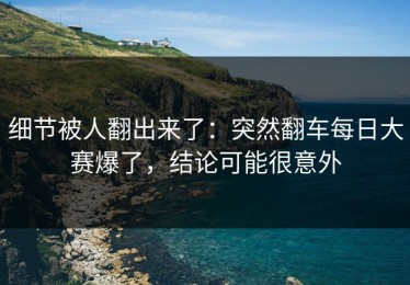 细节被人翻出来了：突然翻车每日大赛爆了，结论可能很意外