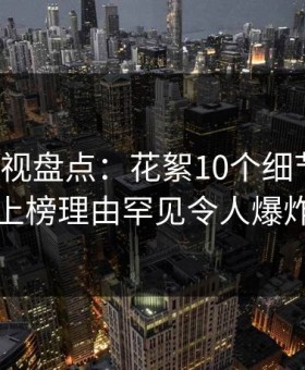 柚子影视盘点：花絮10个细节真相，神秘人上榜理由罕见令人爆炸性新闻