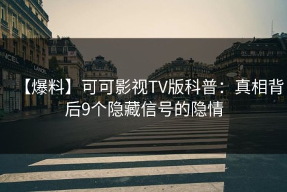 【爆料】可可影视TV版科普：真相背后9个隐藏信号的隐情