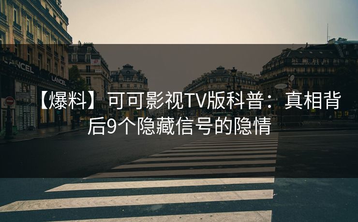 【爆料】可可影视TV版科普：真相背后9个隐藏信号的隐情