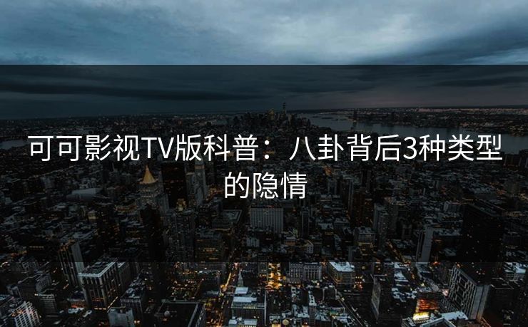 可可影视TV版科普:八卦背后3种类型的隐情 可可影视TV版科普:八卦背后3种类型的隐情