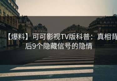 【爆料】可可影视TV版科普：真相背后9个隐藏信号的隐情