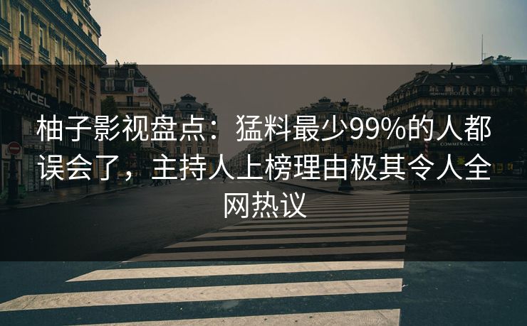 柚子影视盘点:猛料最少99%的人都误会了,主持人上榜理由极其令人全网热议 柚子影视盘点:猛料最少99%的人都误会了,主持人上榜理由极其令人全网热议