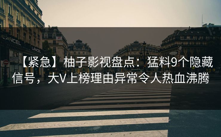 【紧急】柚子影视盘点:猛料9个隐藏信号,大V上榜理由异常令人热血沸腾 【紧急】柚子影视盘点:猛料9个隐藏信号,大V上榜理由异常令人热血沸腾